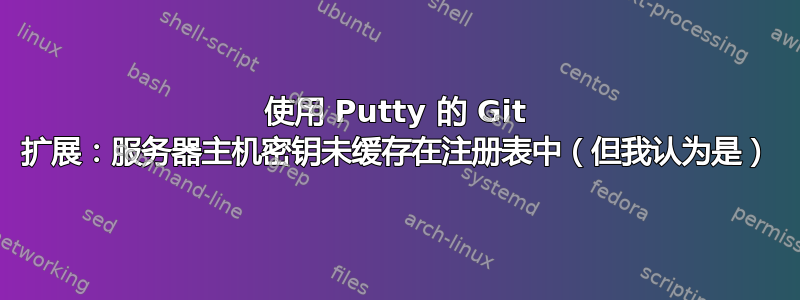 使用 Putty 的 Git 扩展：服务器主机密钥未缓存在注册表中（但我认为是）