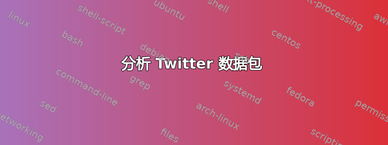 分析 Twitter 数据包