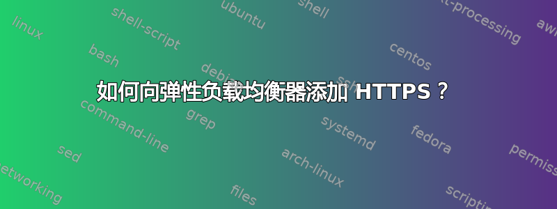 如何向弹性负载均衡器添加 HTTPS？