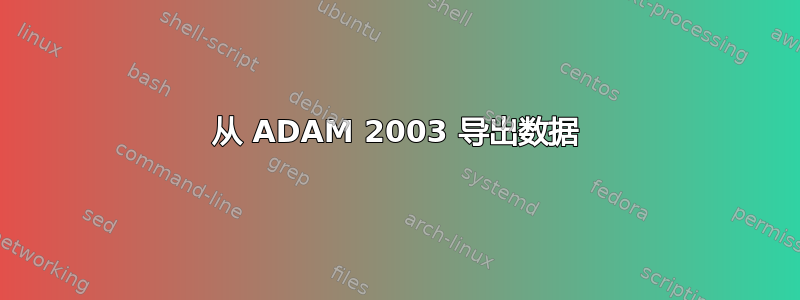 从 ADAM 2003 导出数据