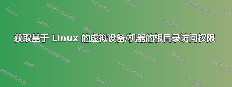 获取基于 Linux 的虚拟设备/机器的根目录访问权限