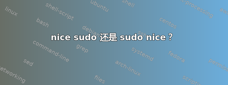 nice sudo 还是 sudo nice？