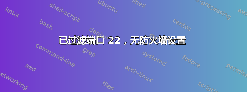 已过滤端口 22，无防火墙设置