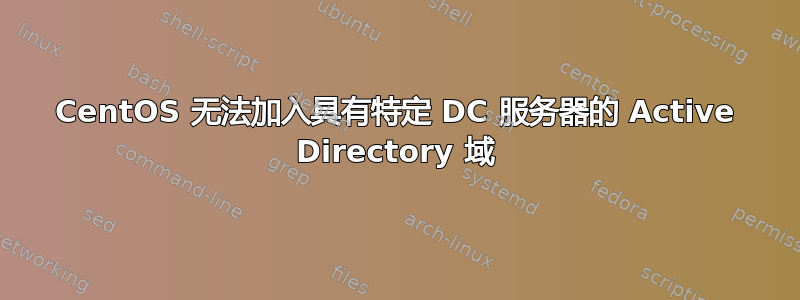 CentOS 无法加入具有特定 DC 服务器的 Active Directory 域