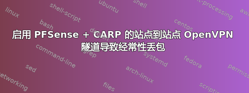 启用 PFSense + CARP 的站点到站点 OpenVPN 隧道导致经常性丢包