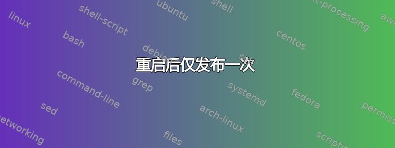 重启后仅发布一次