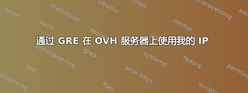 通过 GRE 在 OVH 服务器上使用我的 IP