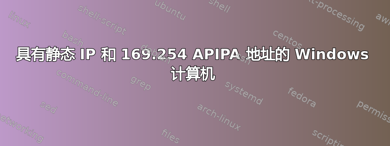 具有静态 IP 和 169.254 APIPA 地址的 Windows 计算机