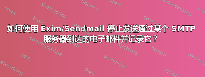 如何使用 Exim/Sendmail 停止发送通过某个 SMTP 服务器到达的电子邮件并记录它？