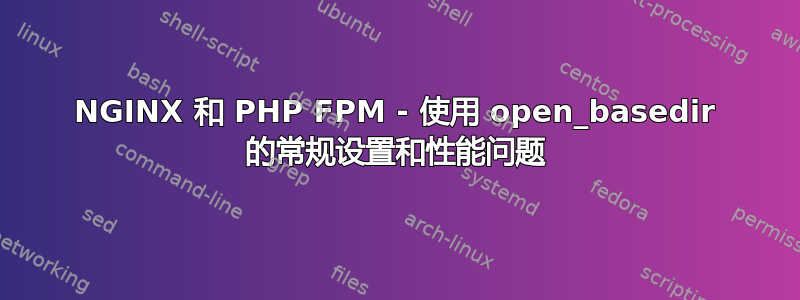 NGINX 和 PHP FPM - 使用 open_basedir 的常规设置和性能问题