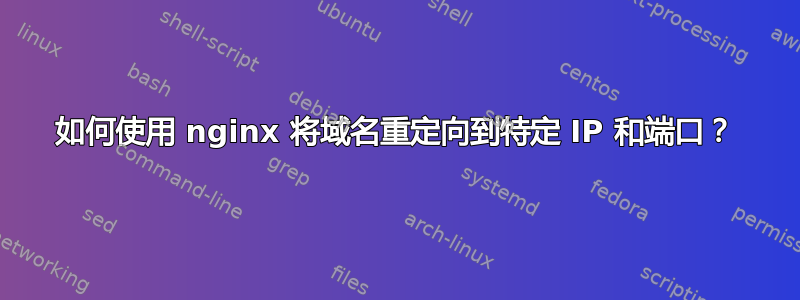 如何使用 nginx 将域名重定向到特定 IP 和端口？