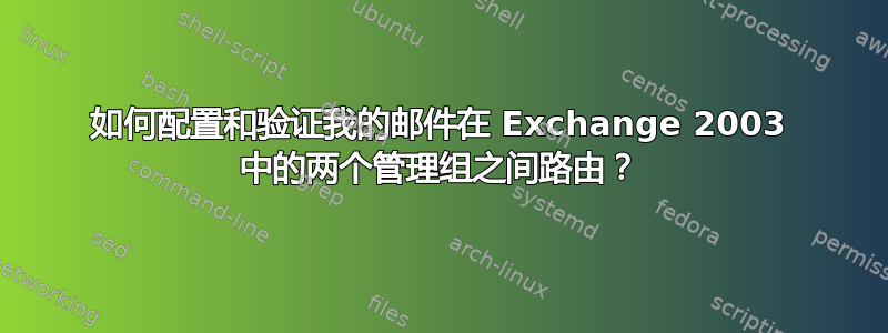 如何配置和验证我的邮件在 Exchange 2003 中的两个管理组之间路由？