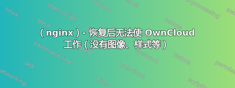 （nginx）- 恢复后无法使 OwnCloud 工作（没有图像、样式等）