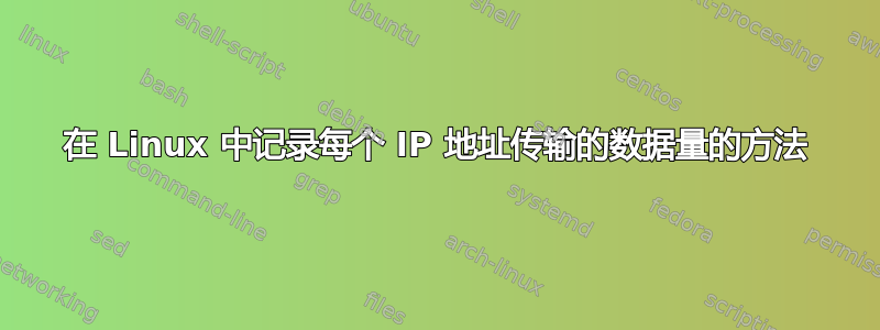 在 Linux 中记录每个 IP 地址传输的数据量的方法