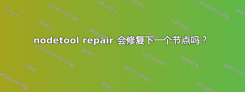 nodetool repair 会修复下一个节点吗？