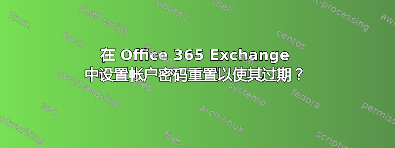 在 Office 365 Exchange 中设置帐户密码重置以使其过期？