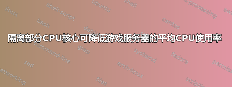 隔离部分CPU核心可降低游戏服务器的平均CPU使用率