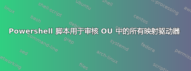 Powershell 脚本用于审核 OU 中的所有映射驱动器