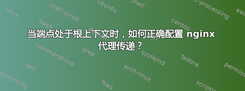 当端点处于根上下文时，如何正确配置 nginx 代理传递？