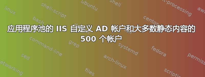 应用程序池的 IIS 自定义 AD 帐户和大多数静态内容的 500 个帐户