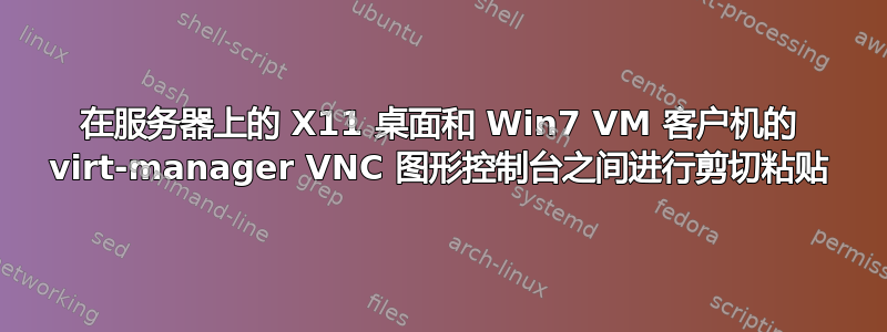 在服务器上的 X11 桌面和 Win7 VM 客户机的 virt-manager VNC 图形控制台之间进行剪切粘贴