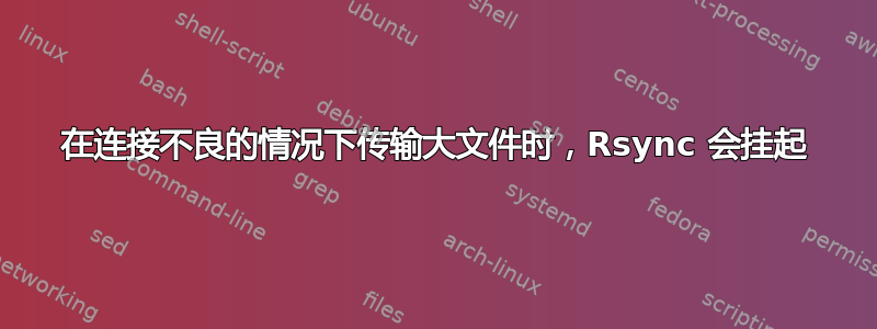 在连接不良的情况下传输大文件时，Rsync 会挂起