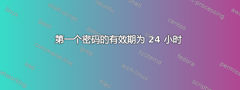 第一个密码的有效期为 24 小时