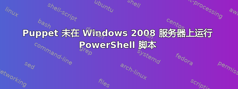 Puppet 未在 Windows 2008 服务器上运行 PowerShell 脚本