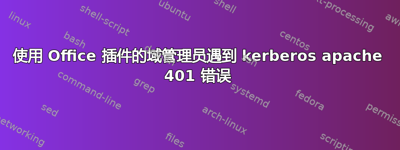 使用 Office 插件的域管理员遇到 kerberos apache 401 错误