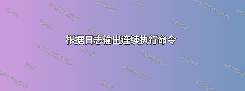 根据日志输出连续执行命令