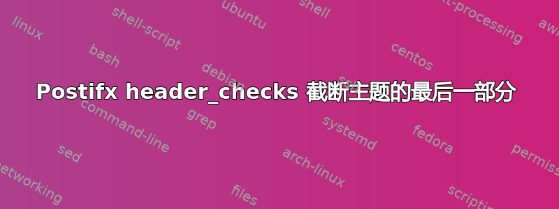 Postifx header_checks 截断主题的最后一部分