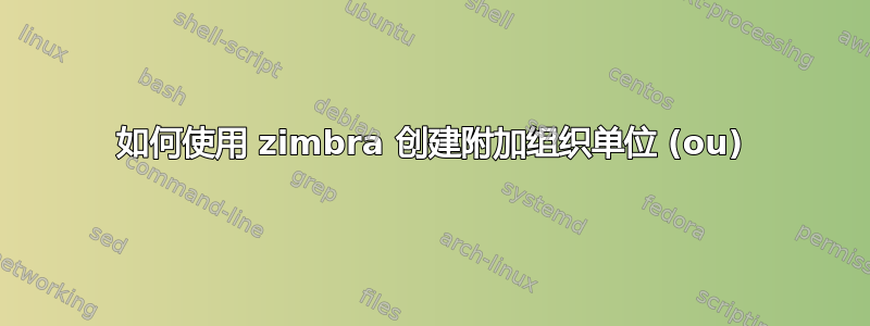 如何使用 zimbra 创建附加组织单位 (ou)