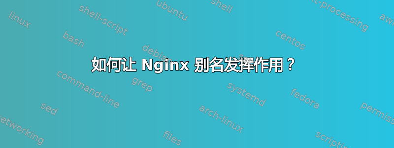 如何让 Nginx 别名发挥作用？