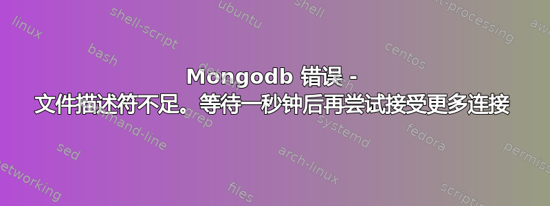 Mongodb 错误 - 文件描述符不足。等待一秒钟后再尝试接受更多连接