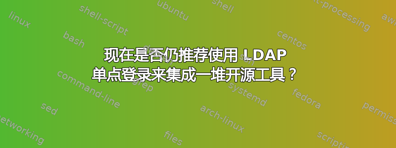 现在是否仍推荐使用 LDAP 单点登录来集成一堆开源工具？