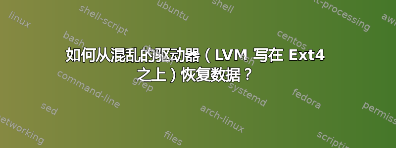 如何从混乱的驱动器（LVM 写在 Ext4 之上）恢复数据？