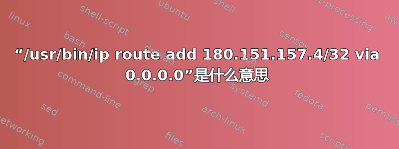 “/usr/bin/ip route add 180.151.157.4/32 via 0.0.0.0”是什么意思