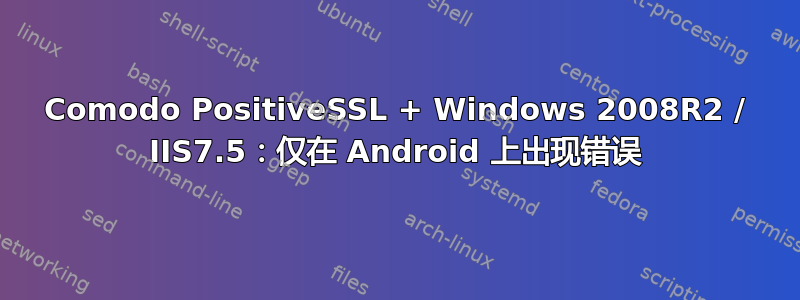 Comodo PositiveSSL + Windows 2008R2 / IIS7.5：仅在 Android 上出现错误