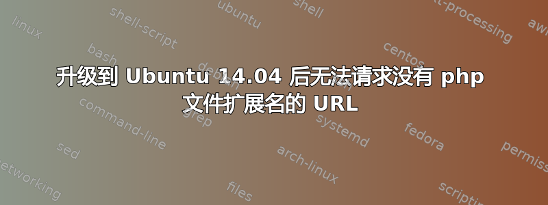 升级到 Ubuntu 14.04 后无法请求没有 php 文件扩展名的 URL