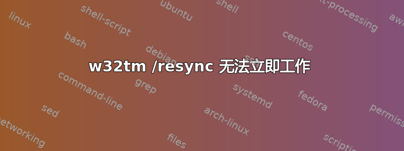 w32tm /resync 无法立即工作