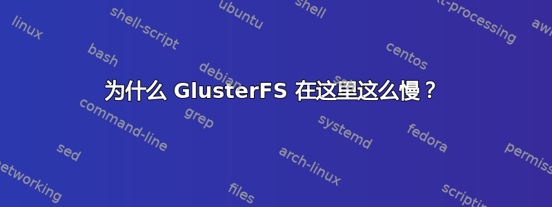 为什么 GlusterFS 在这里这么慢？