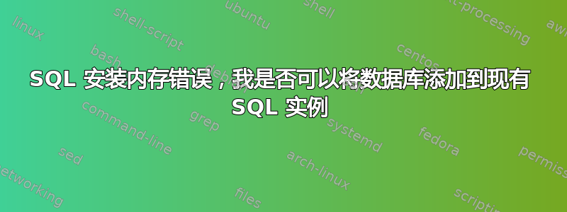 SQL 安装内存错误，我是否可以将数据库添加到现有 SQL 实例