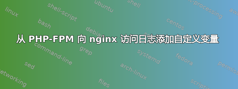 从 PHP-FPM 向 nginx 访问日志添加自定义变量