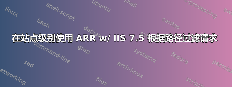 在站点级别使用 ARR w/ IIS 7.5 根据路径过滤请求