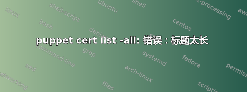 puppet cert list -all: 错误：标题太长