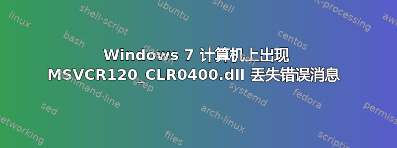 Windows 7 计算机上出现 MSVCR120_CLR0400.dll 丢失错误消息 