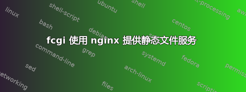 fcgi 使用 nginx 提供静态文件服务