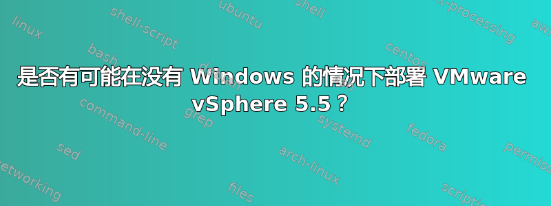 是否有可能在没有 Windows 的情况下部署 VMware vSphere 5.5？