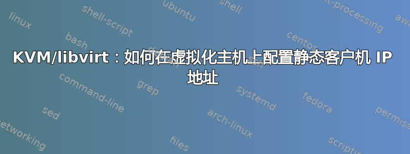 KVM/libvirt：如何在虚拟化主机上配置静态客户机 IP 地址