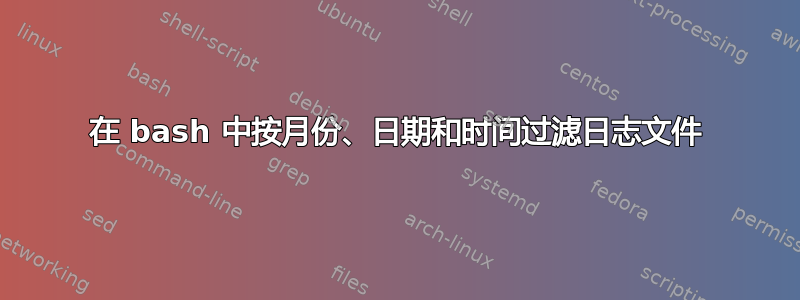 在 bash 中按月份、日期和时间过滤日志文件